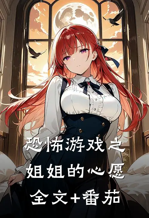 恐怖游戏之姐姐的心愿全文+番茄