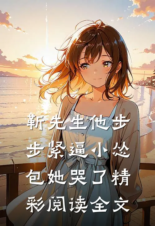 靳先生他步步紧逼小怂包她哭了精彩阅读全文