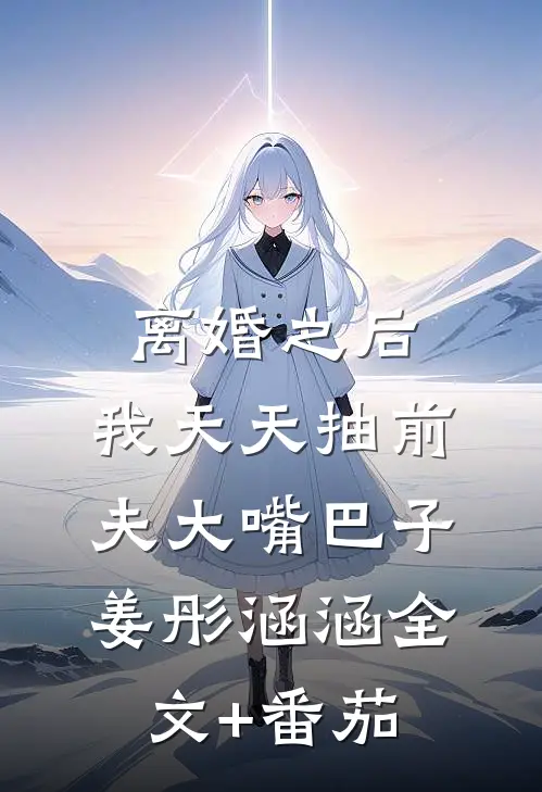离婚之后，我天天抽前夫大嘴巴子姜彤涵涵全文+番茄