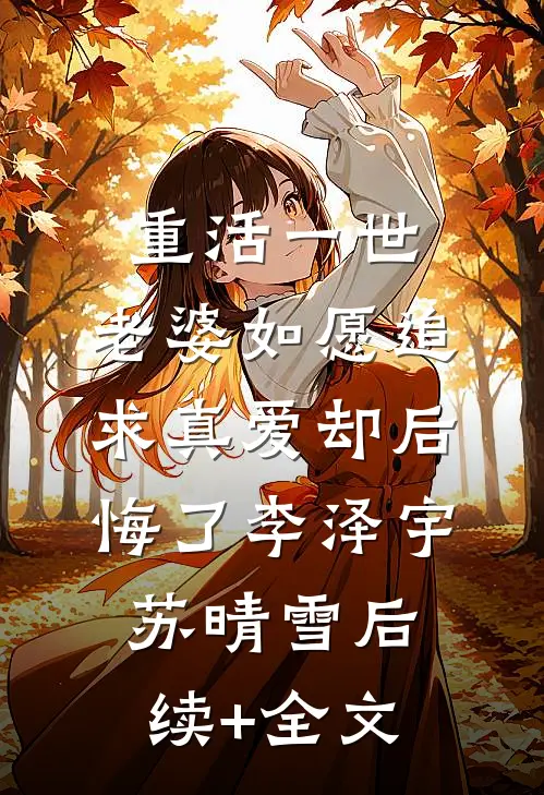 重活一世，老婆如愿追求真爱却后悔了李泽宇苏晴雪后续+全文