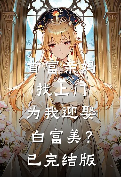 首富亲妈找上门，为我迎娶白富美？已完结版