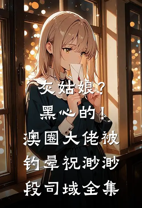 灰姑娘？黑心的！澳圈大佬被钓晕祝渺渺段司域 全集