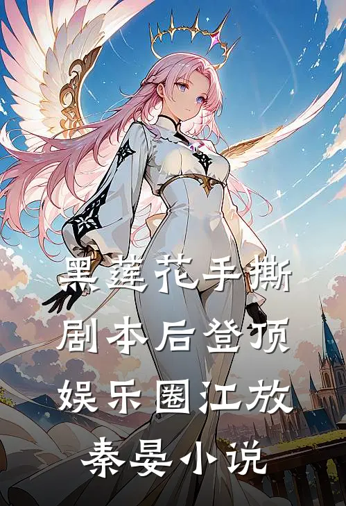 黑莲花手撕剧本后登顶娱乐圈江放秦晏小说