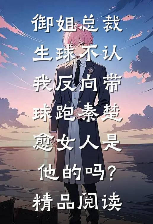 御姐总裁生球不认,我反向带球跑秦楚愈女人是他的吗?精品阅读