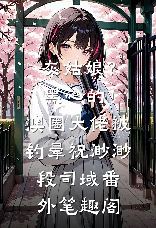 灰姑娘？黑心的！澳圈大佬被钓晕：祝渺渺段司域番外笔趣阁
