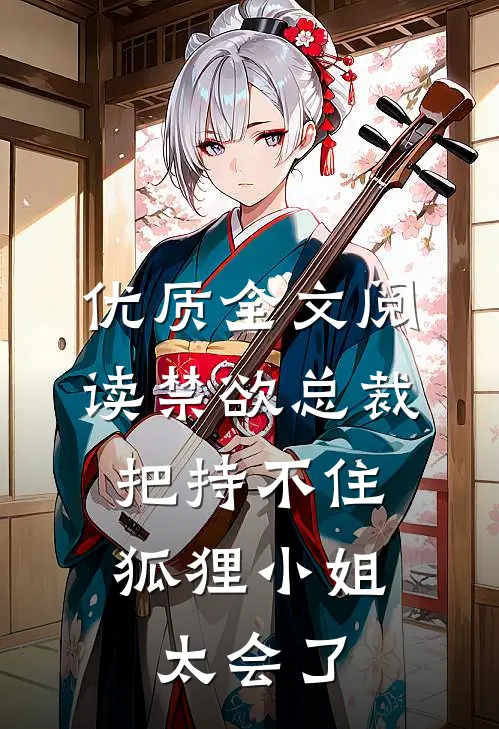 优质全文阅读禁欲总裁把持不住，狐狸小姐太会了