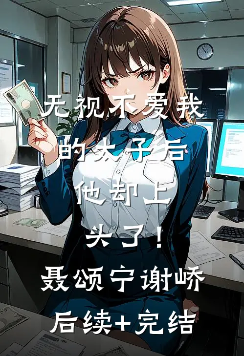 无视不爱我的太子后，他却上头了！聂颂宁谢峤后续+完结