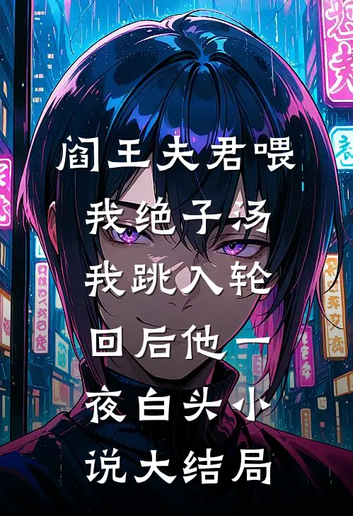 阎王夫君喂我绝子汤，我跳入轮回后他一夜白头小说大结局