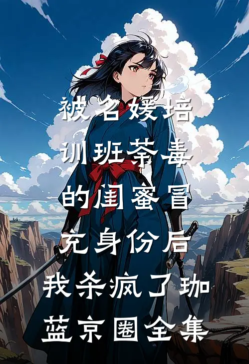 被名媛培训班荼毒的闺蜜冒充身份后，我杀疯了珈蓝京圈 全集