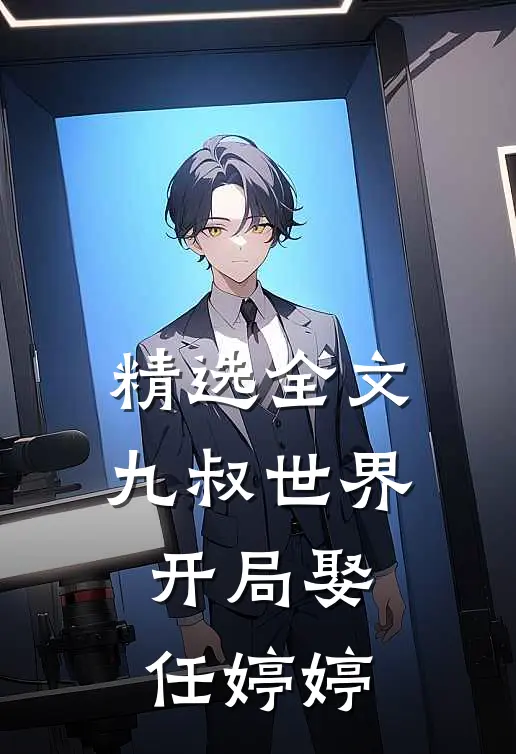 精选全文九叔世界：开局娶任婷婷