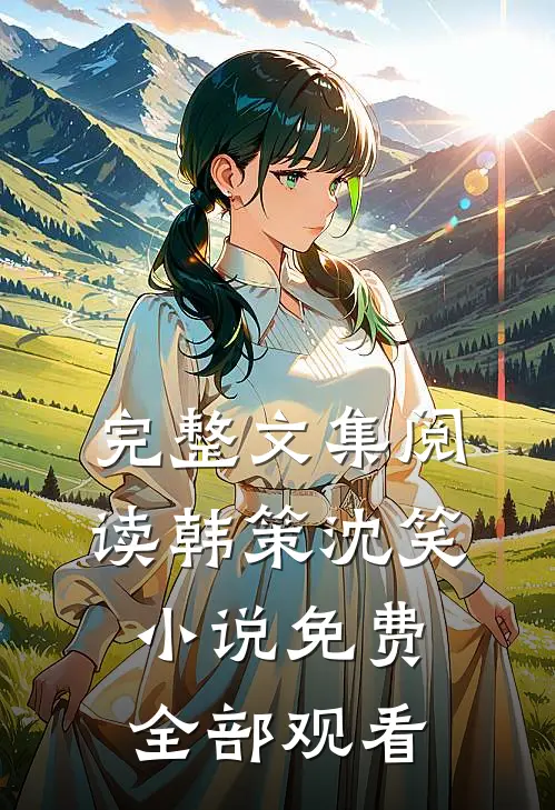 完整文集阅读韩策沈笑小说免费全部观看