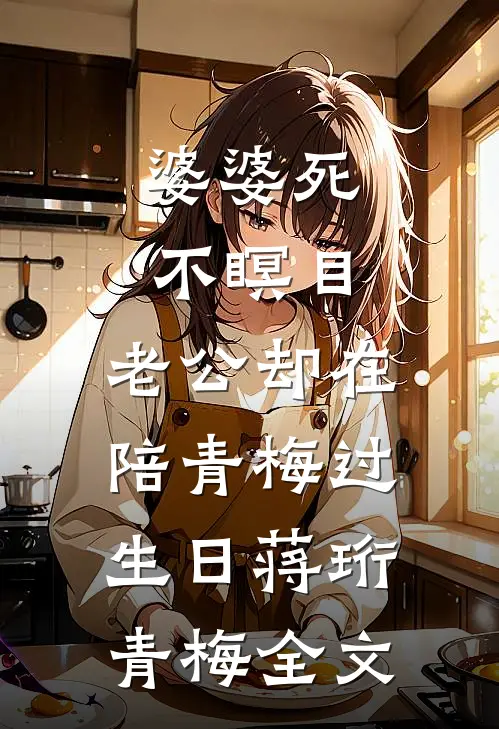 婆婆死不瞑目，老公却在陪青梅过生日蒋珩青梅全文