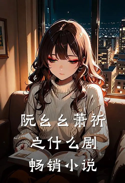 阮幺幺萧祈之什么剧畅销小说