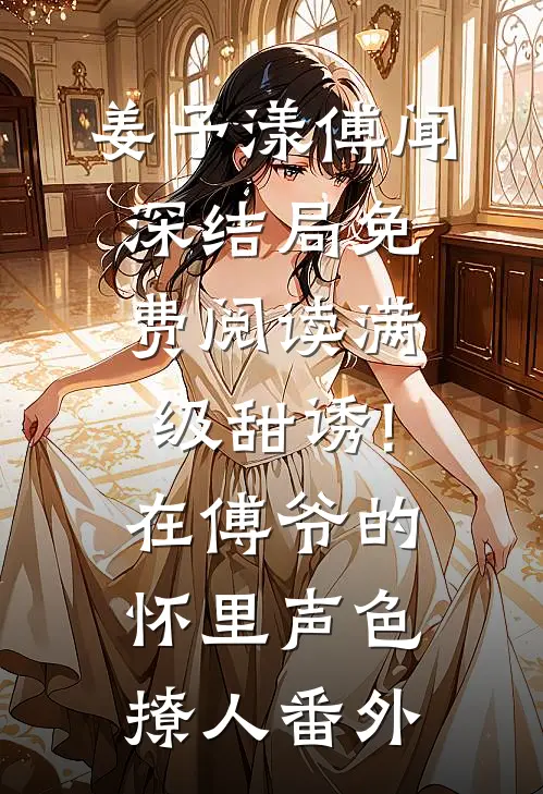 姜予漾傅闻深结局免费阅读满级甜诱!在傅爷的怀里声色撩人番外