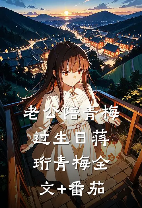 老公陪青梅过生日蒋珩青梅全文+番茄