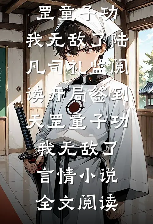 开局签到天罡童子功，我无敌了陆凡司礼监阅读_开局签到天罡童子功，我无敌了言情小说全文阅读