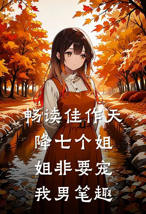 畅读佳作天降七个姐姐非要宠我男笔趣