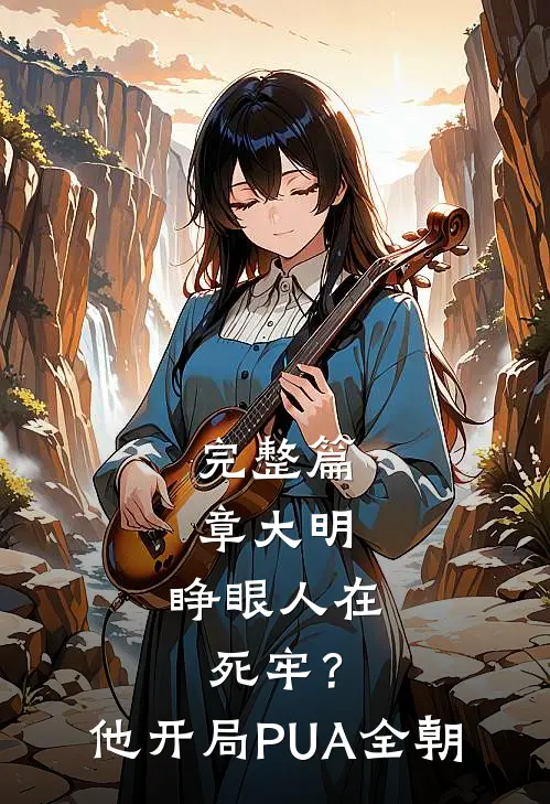完整篇章大明：睁眼人在死牢？他开局PUA全朝