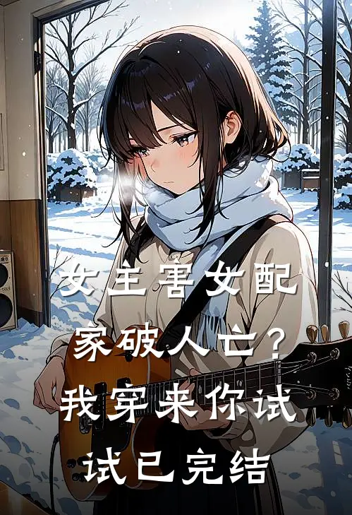 女主害女配家破人亡？我穿来你试试已完结