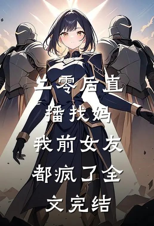 二零后直播找妈，我前女友都疯了全文完结