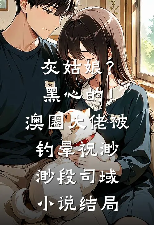 灰姑娘？黑心的！澳圈大佬被钓晕祝渺渺段司域小说结局