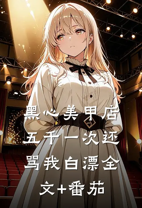 黑心美甲店，五千一次还骂我白漂全文+番茄
