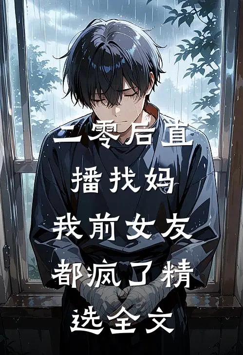 二零后直播找妈，我前女友都疯了精选全文