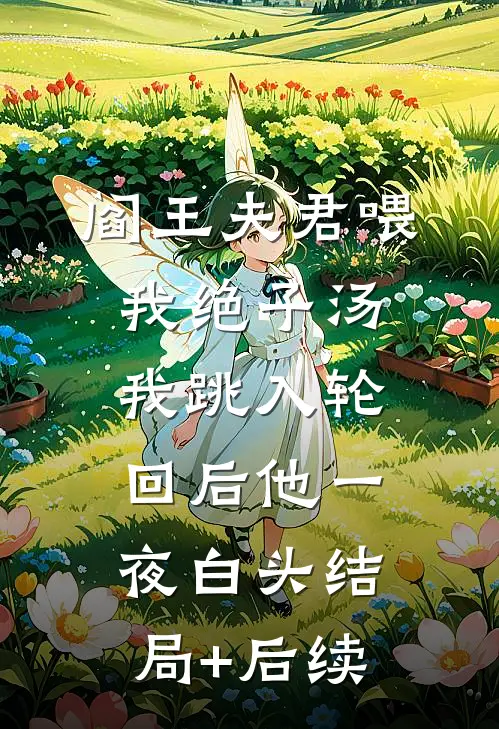 阎王夫君喂我绝子汤，我跳入轮回后他一夜白头结局+后续