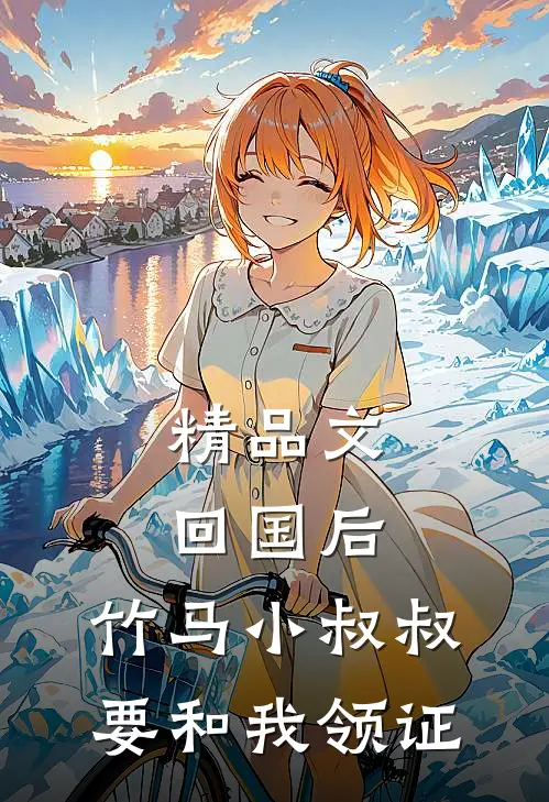 精品文回国后，竹马小叔叔要和我领证