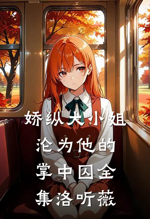 娇纵大小姐沦为他的掌中囚全集洛听薇