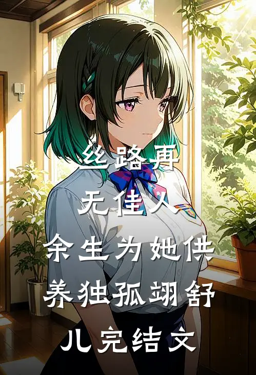 丝路再无佳人，余生为她供养独孤翊舒儿完结文