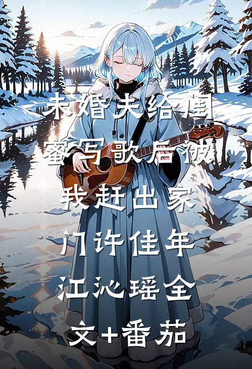 未婚夫给闺蜜写歌后被我赶出家门许佳年江沁瑶全文+番茄