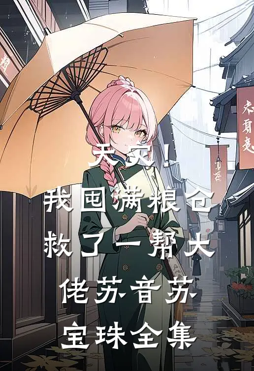 天灾！我囤满粮仓救了一帮大佬苏音苏宝珠 全集