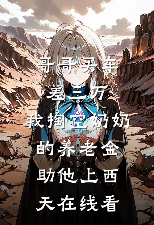 哥哥买车差三万，我掏空奶奶的养老金助他上西天在线看