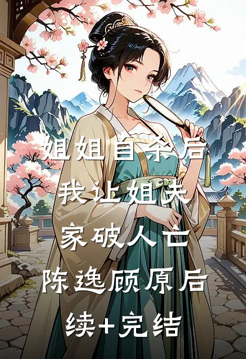 姐姐自杀后，我让姐夫家破人亡。陈逸顾原后续+完结