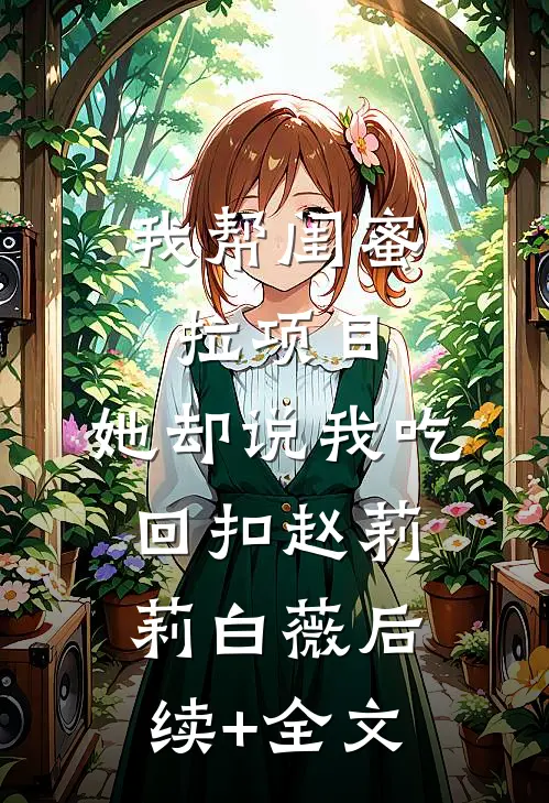我帮闺蜜拉项目，她却说我吃回扣赵莉莉白薇后续+全文