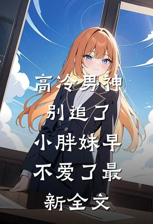 高冷男神别追了，小胖妹早不爱了最新全文