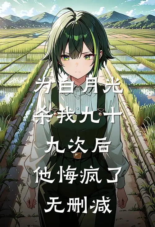 为白月光杀我九十九次后，他悔疯了无删减