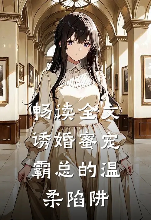 畅读全文诱婚蜜宠：霸总的温柔陷阱