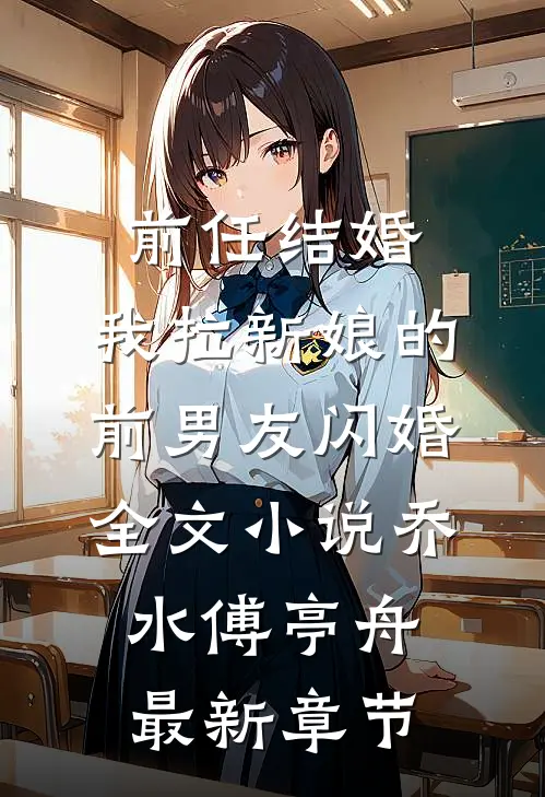 前任结婚，我拉新娘的前男友闪婚全文小说乔水傅亭舟最新章节