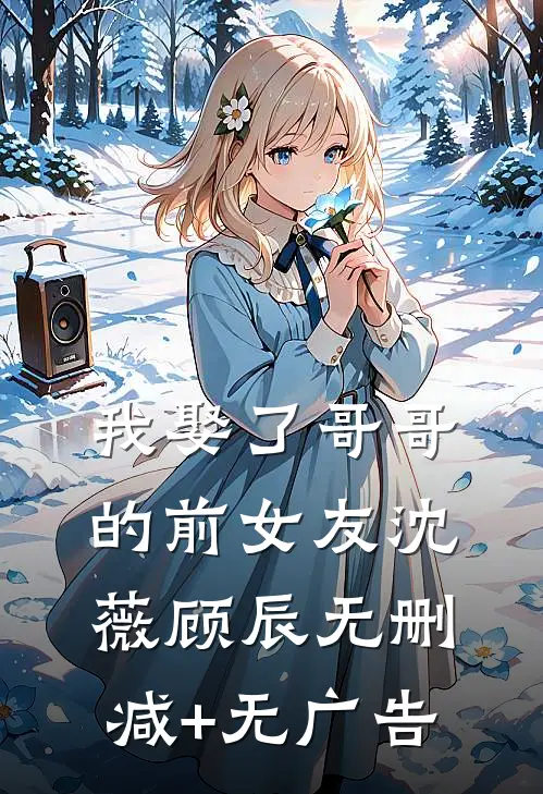 我娶了哥哥的前女友沈薇顾辰无删减+无广告