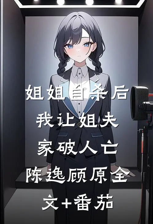 姐姐自杀后，我让姐夫家破人亡。陈逸顾原全文+番茄
