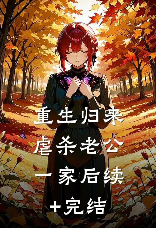 重生归来，虐杀老公一家后续+完结