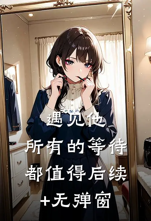 遇见他，所有的等待都值得后续+无弹窗