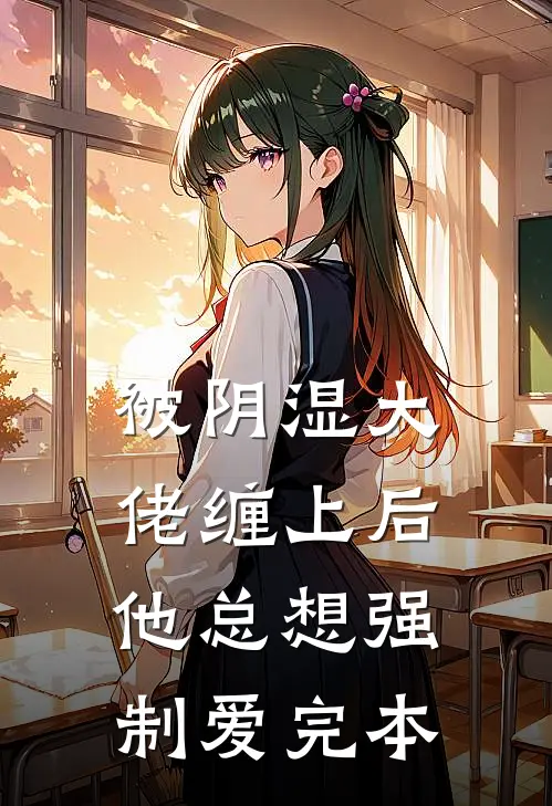 被阴湿大佬缠上后，他总想强制爱完本