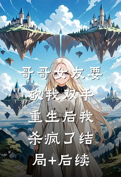 哥哥女友要砍我双手，重生后我杀疯了结局+后续