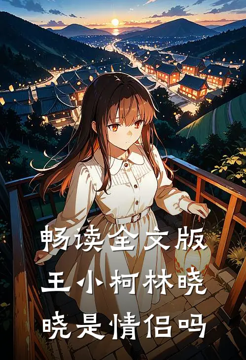 畅读全文版王小柯林晓晓是情侣吗