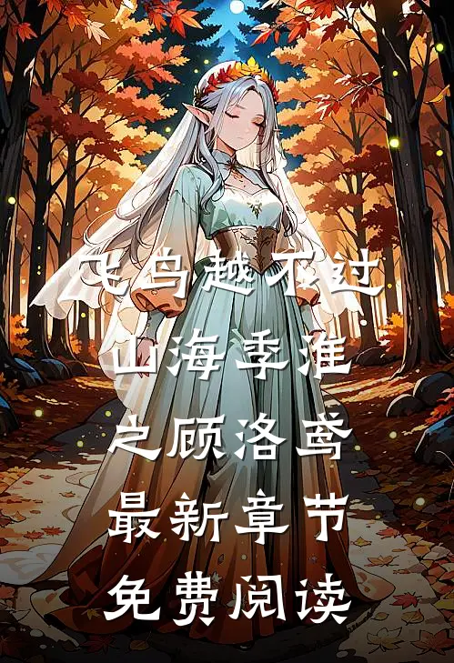 飞鸟越不过山海季淮之顾洛鸢最新章节免费阅读