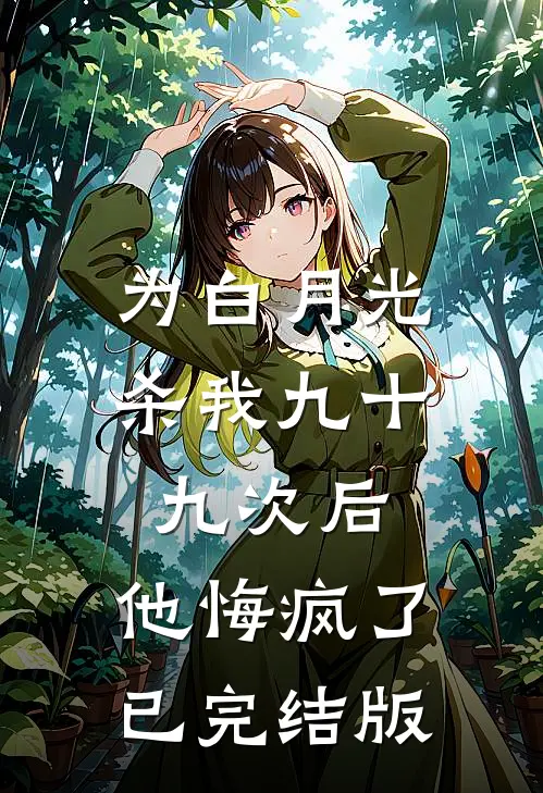 为白月光杀我九十九次后，他悔疯了已完结版