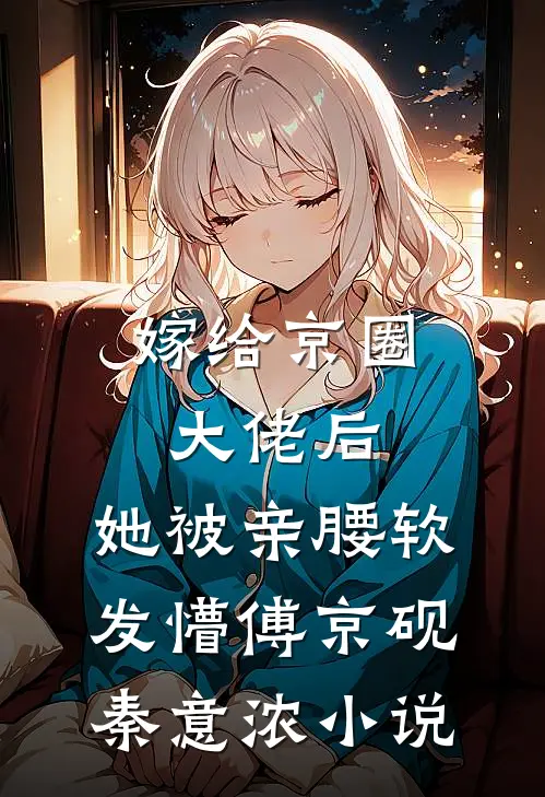 嫁给京圈大佬后，她被亲腰软发懵傅京砚秦意浓小说